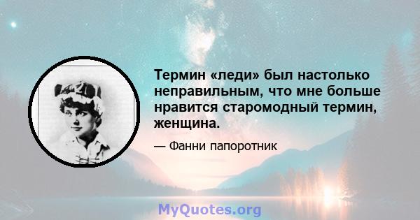 Термин «леди» был настолько неправильным, что мне больше нравится старомодный термин, женщина.