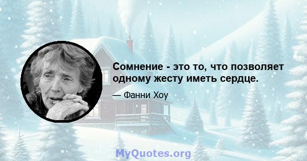 Сомнение - это то, что позволяет одному жесту иметь сердце.