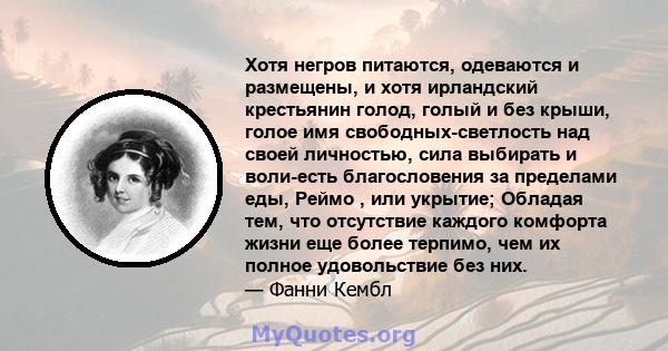 Хотя негров питаются, одеваются и размещены, и хотя ирландский крестьянин голод, голый и без крыши, голое имя свободных-светлость над своей личностью, сила выбирать и воли-есть благословения за пределами еды, Реймо ,