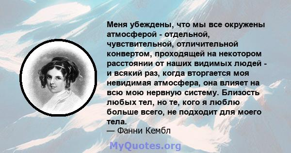 Меня убеждены, что мы все окружены атмосферой - отдельной, чувствительной, отличительной конвертом, проходящей на некотором расстоянии от наших видимых людей - и всякий раз, когда вторгается моя невидимая атмосфера, она 