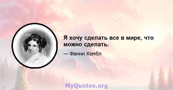 Я хочу сделать все в мире, что можно сделать.