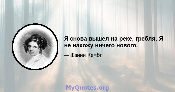 Я снова вышел на реке, гребля. Я не нахожу ничего нового.