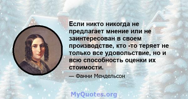 Если никто никогда не предлагает мнение или не заинтересован в своем производстве, кто -то теряет не только все удовольствие, но и всю способность оценки их стоимости.