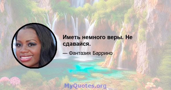 Иметь немного веры. Не сдавайся.