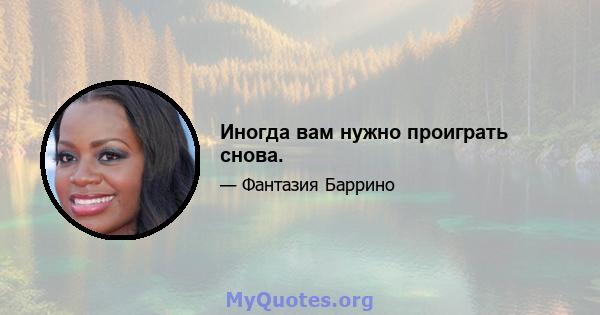 Иногда вам нужно проиграть снова.