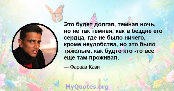 Это будет долгая, темная ночь, но не так темная, как в бездне его сердца, где не было ничего, кроме неудобства, но это было тяжелым, как будто кто -то все еще там проживал.