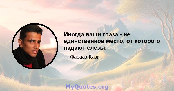 Иногда ваши глаза - не единственное место, от которого падают слезы.