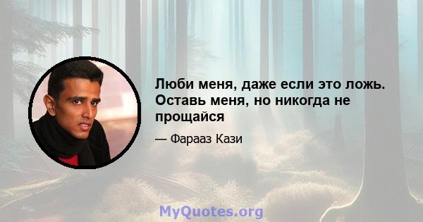 Люби меня, даже если это ложь. Оставь меня, но никогда не прощайся