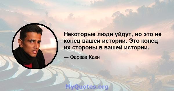 Некоторые люди уйдут, но это не конец вашей истории. Это конец их стороны в вашей истории.