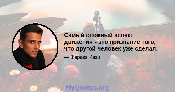 Самый сложный аспект движения - это признание того, что другой человек уже сделал.