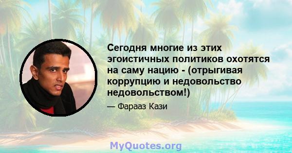 Сегодня многие из этих эгоистичных политиков охотятся на саму нацию - (отрыгивая коррупцию и недовольство недовольством!)