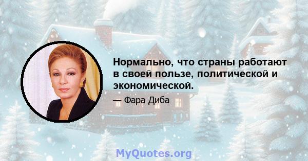 Нормально, что страны работают в своей пользе, политической и экономической.