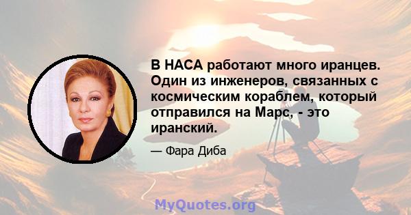 В НАСА работают много иранцев. Один из инженеров, связанных с космическим кораблем, который отправился на Марс, - это иранский.