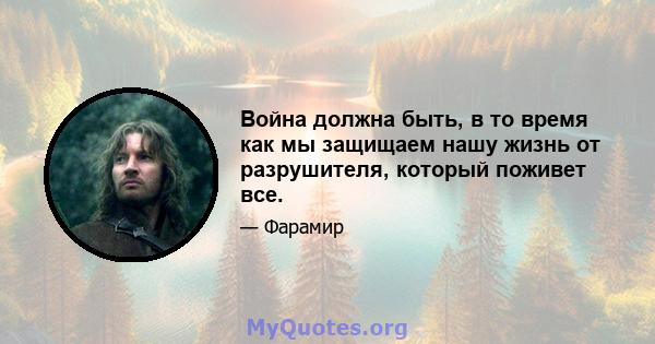 Война должна быть, в то время как мы защищаем нашу жизнь от разрушителя, который поживет все.