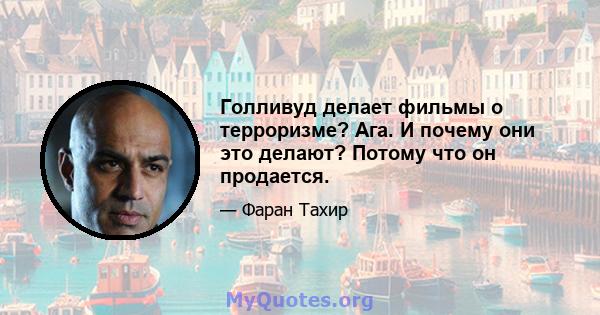 Голливуд делает фильмы о терроризме? Ага. И почему они это делают? Потому что он продается.