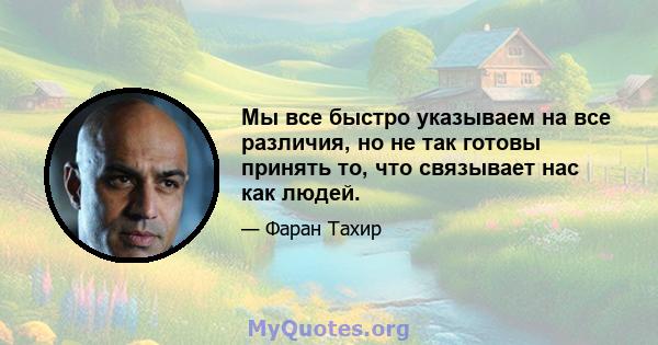 Мы все быстро указываем на все различия, но не так готовы принять то, что связывает нас как людей.