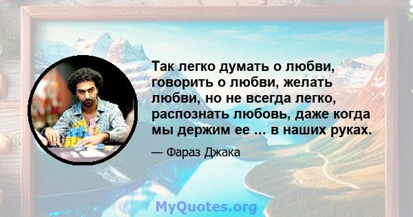 Так легко думать о любви, говорить о любви, желать любви, но не всегда легко, распознать любовь, даже когда мы держим ее ... в наших руках.