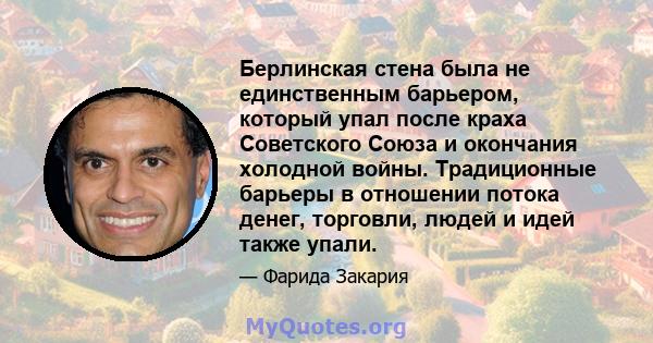 Берлинская стена была не единственным барьером, который упал после краха Советского Союза и окончания холодной войны. Традиционные барьеры в отношении потока денег, торговли, людей и идей также упали.