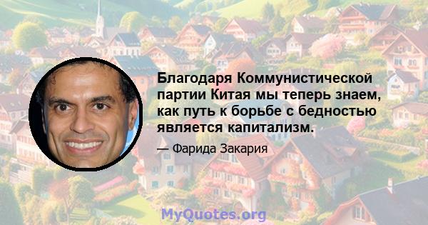 Благодаря Коммунистической партии Китая мы теперь знаем, как путь к борьбе с бедностью является капитализм.