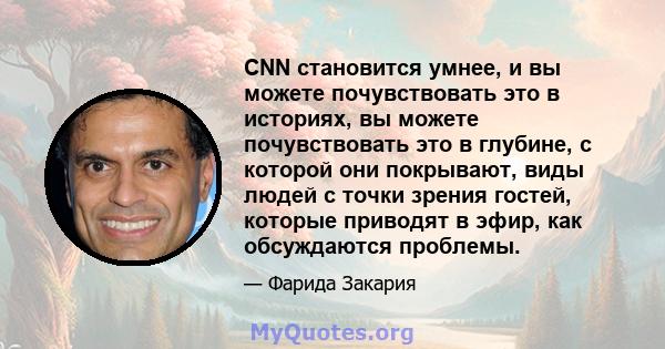 CNN становится умнее, и вы можете почувствовать это в историях, вы можете почувствовать это в глубине, с которой они покрывают, виды людей с точки зрения гостей, которые приводят в эфир, как обсуждаются проблемы.