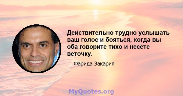 Действительно трудно услышать ваш голос и бояться, когда вы оба говорите тихо и несете веточку.