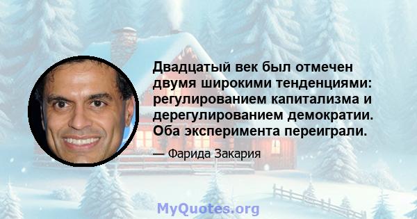 Двадцатый век был отмечен двумя широкими тенденциями: регулированием капитализма и дерегулированием демократии. Оба эксперимента переиграли.