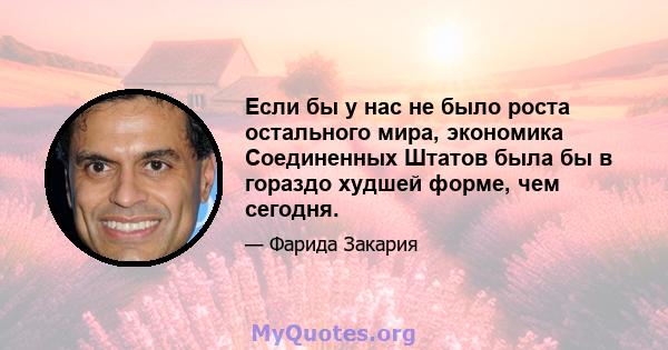 Если бы у нас не было роста остального мира, экономика Соединенных Штатов была бы в гораздо худшей форме, чем сегодня.