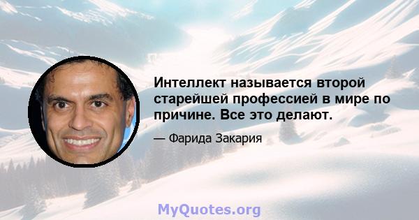 Интеллект называется второй старейшей профессией в мире по причине. Все это делают.