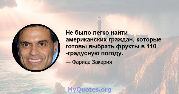 Не было легко найти американских граждан, которые готовы выбрать фрукты в 110 -градусную погоду.