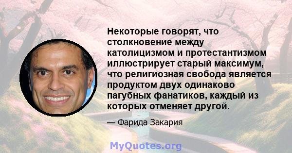 Некоторые говорят, что столкновение между католицизмом и протестантизмом иллюстрирует старый максимум, что религиозная свобода является продуктом двух одинаково пагубных фанатиков, каждый из которых отменяет другой.