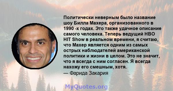 Политически неверным было название шоу Билла Махера, организованного в 1990 -х годах. Это также удачное описание самого человека. Теперь ведущий HBO HIT Show в реальном времени, я считаю, что Махер является одним из