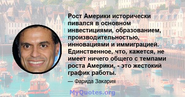 Рост Америки исторически пивался в основном инвестициями, образованием, производительностью, инновациями и иммиграцией. Единственное, что, кажется, не имеет ничего общего с темпами роста Америки, - это жестокий график