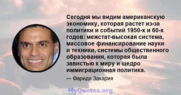 Сегодня мы видим американскую экономику, которая растет из-за политики и событий 1950-х и 60-х годов: межстат-высокая система, массовое финансирование науки и техники, системы общественного образования, которая была