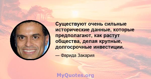 Существуют очень сильные исторические данные, которые предполагают, как растут общества, делая крупные, долгосрочные инвестиции.