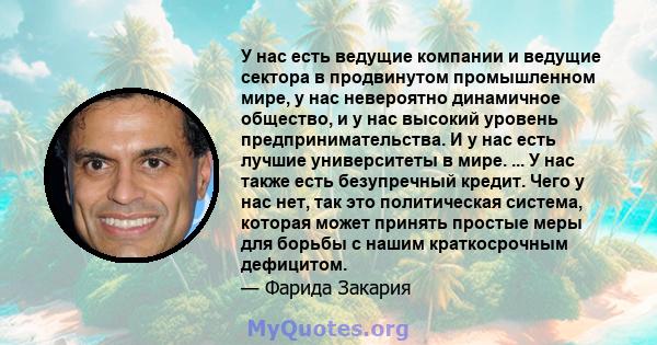 У нас есть ведущие компании и ведущие сектора в продвинутом промышленном мире, у нас невероятно динамичное общество, и у нас высокий уровень предпринимательства. И у нас есть лучшие университеты в мире. ... У нас также