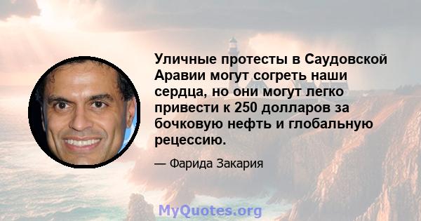 Уличные протесты в Саудовской Аравии могут согреть наши сердца, но они могут легко привести к 250 долларов за бочковую нефть и глобальную рецессию.