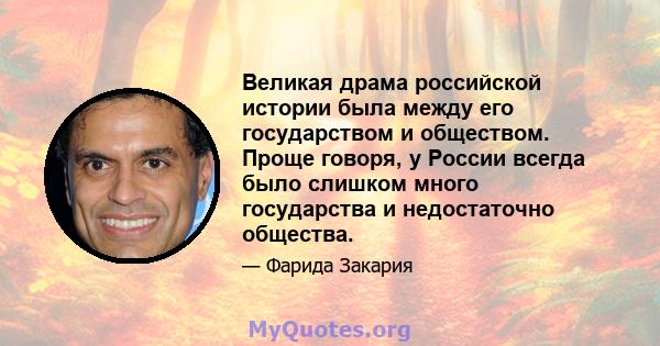 Великая драма российской истории была между его государством и обществом. Проще говоря, у России всегда было слишком много государства и недостаточно общества.