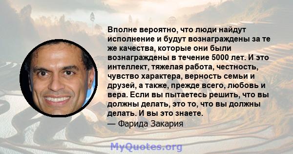 Вполне вероятно, что люди найдут исполнение и будут вознаграждены за те же качества, которые они были вознаграждены в течение 5000 лет. И это интеллект, тяжелая работа, честность, чувство характера, верность семьи и