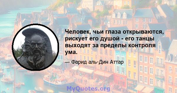 Человек, чьи глаза открываются, рискует его душой - его танцы выходят за пределы контроля ума.