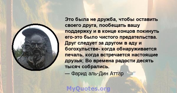 Это была не дружба, чтобы оставить своего друга, пообещать вашу поддержку и в конце концов покинуть его-это было чистого предательства. Друг следует за другом в аду и богохульстве- когда обнаруживается печаль, когда