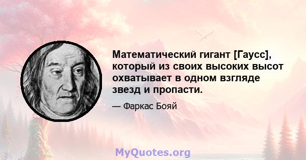 Математический гигант [Гаусс], который из своих высоких высот охватывает в одном взгляде звезд и пропасти.