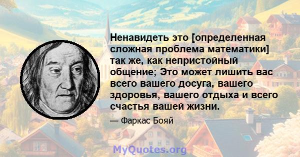 Ненавидеть это [определенная сложная проблема математики] так же, как непристойный общение; Это может лишить вас всего вашего досуга, вашего здоровья, вашего отдыха и всего счастья вашей жизни.