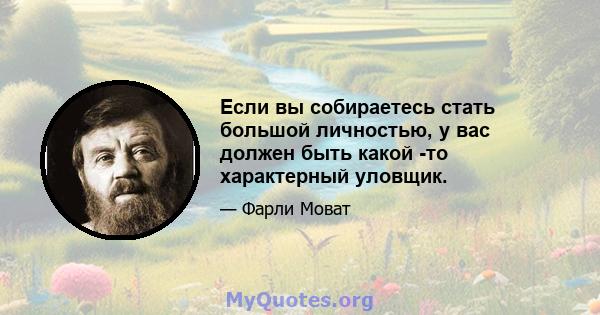 Если вы собираетесь стать большой личностью, у вас должен быть какой -то характерный уловщик.