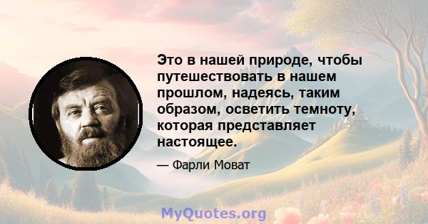 Это в нашей природе, чтобы путешествовать в нашем прошлом, надеясь, таким образом, осветить темноту, которая представляет настоящее.