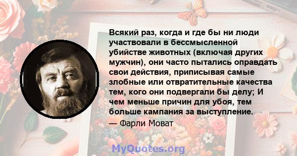 Всякий раз, когда и где бы ни люди участвовали в бессмысленной убийстве животных (включая других мужчин), они часто пытались оправдать свои действия, приписывая самые злобные или отвратительные качества тем, кого они