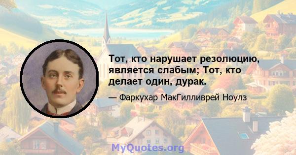 Тот, кто нарушает резолюцию, является слабым; Тот, кто делает один, дурак.