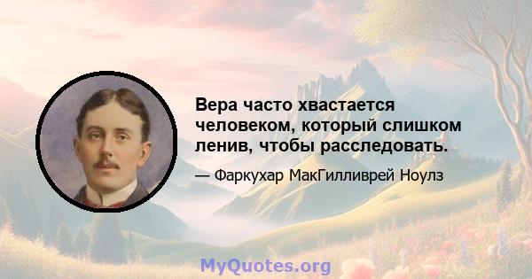 Вера часто хвастается человеком, который слишком ленив, чтобы расследовать.