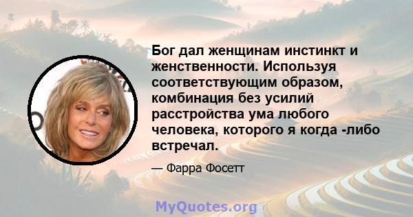 Бог дал женщинам инстинкт и женственности. Используя соответствующим образом, комбинация без усилий расстройства ума любого человека, которого я когда -либо встречал.