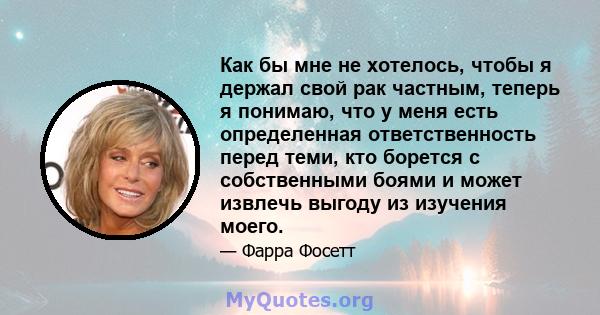 Как бы мне не хотелось, чтобы я держал свой рак частным, теперь я понимаю, что у меня есть определенная ответственность перед теми, кто борется с собственными боями и может извлечь выгоду из изучения моего.