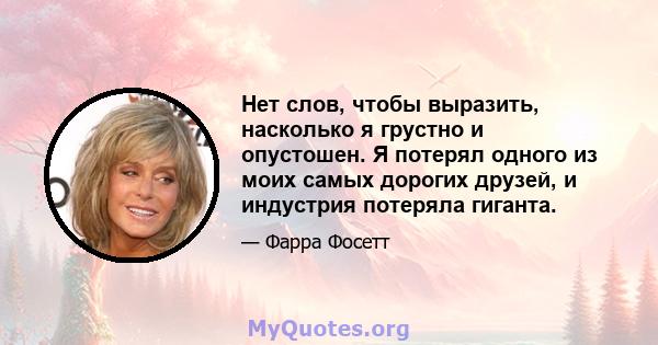 Нет слов, чтобы выразить, насколько я грустно и опустошен. Я потерял одного из моих самых дорогих друзей, и индустрия потеряла гиганта.